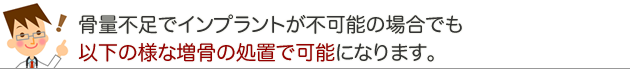 骨量不足でインプラントが不可能の場合でも以下の様な増骨の処置で可能になります。