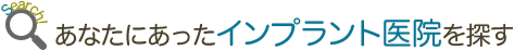 あなたにあったインプラント医院を探す